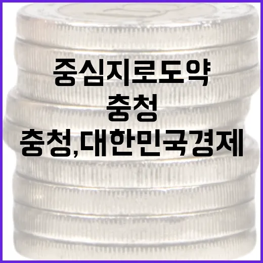 충청, 대한민국 경제 중심지로 도약