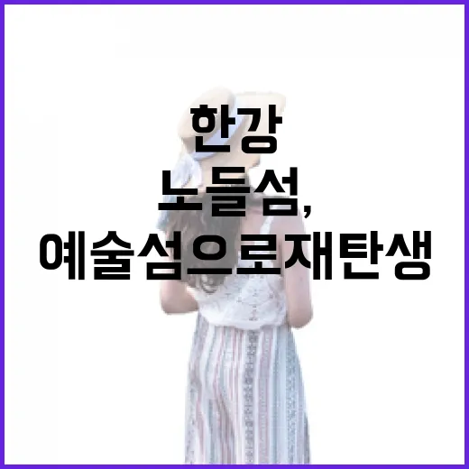 노들섬, 한강의 힐링 예술섬으로 재탄생