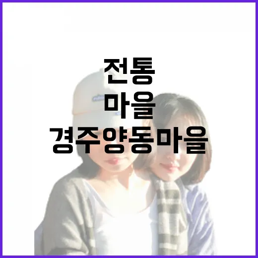 경주 양동마을, 전통의 숨결 간직한 세계유산