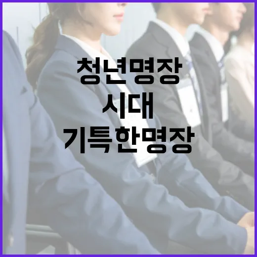 30대 청년 명장 시대 연다, 노동부 기특한명장 제도 출범