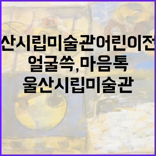 울산시립미술관 어린이 전시 '얼굴 쓱, 마음 톡'