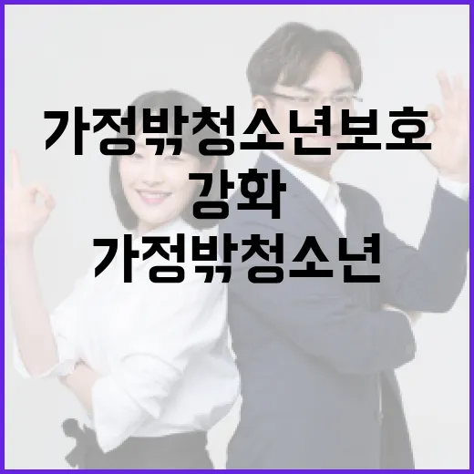 가정 밖 청소년 보호, 빈틈없이 강화합니다