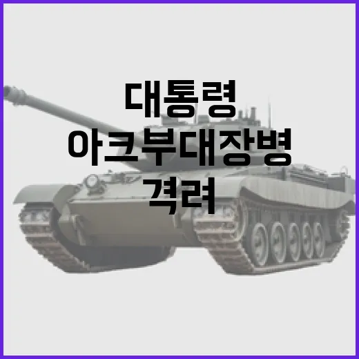 아크부대 장병들, 대통령의 뜨거운 격려