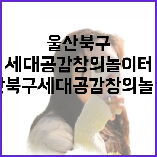 울산 북구 세대공감 창의놀이터 전격 해부