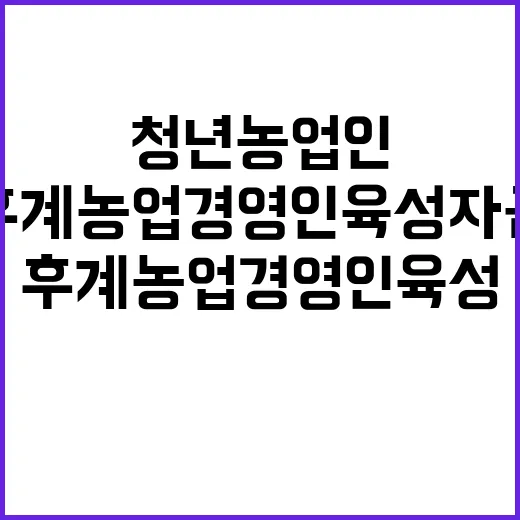 청년 농업인 위한 후계농업경영인 육성자금 지원