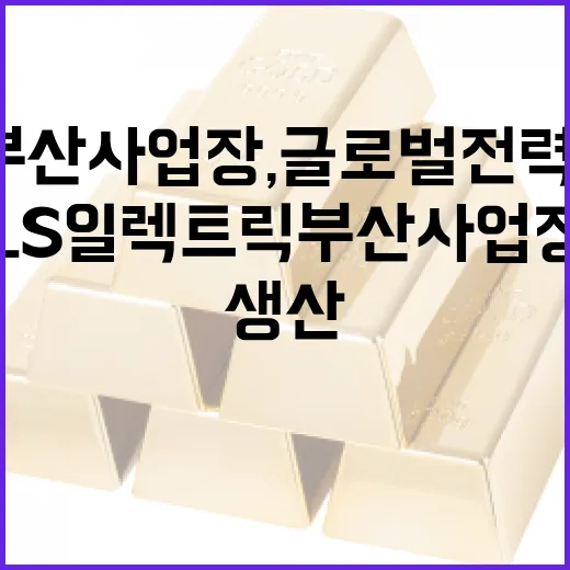 LS일렉트릭 부산사업장, 글로벌 전력기기 생산 거점 도약
