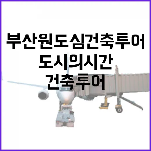 부산 원도심 건축투어, 도시의 시간 속으로