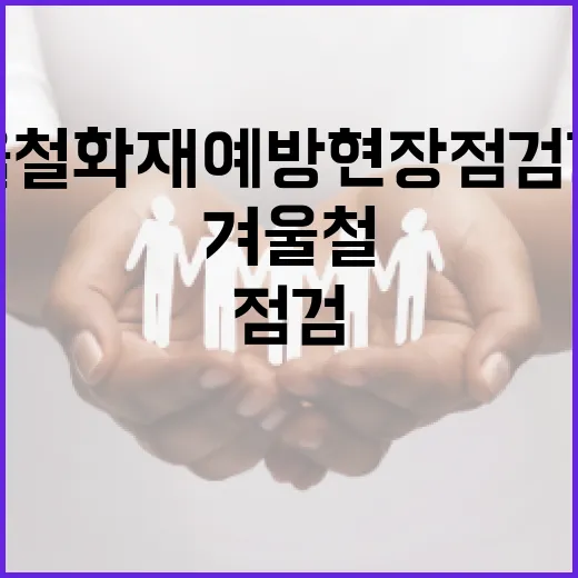 겨울철 화재예방 현장 점검 강화