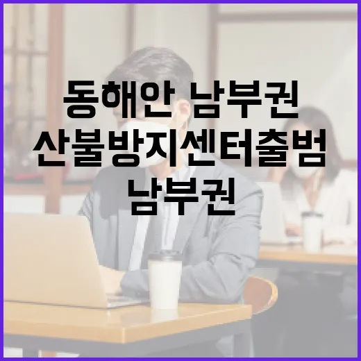 동해안·남부권 산불방지센터 출범, 대응력 강화