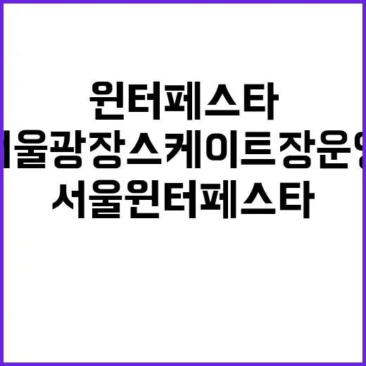 서울윈터페스타 성료, 서울광장 스케이트장 운영 안내