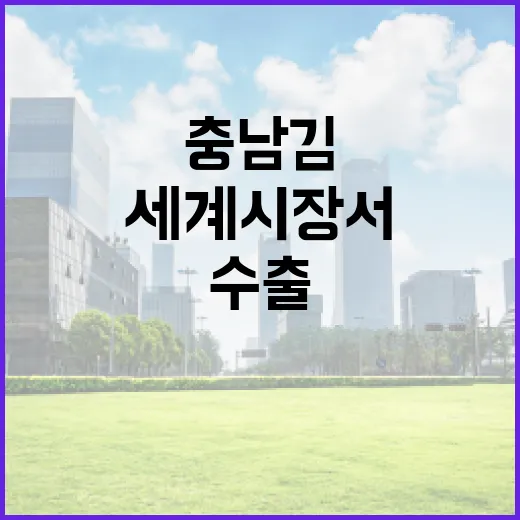 충남 김, 세계 시장서 수출 신기록 달성