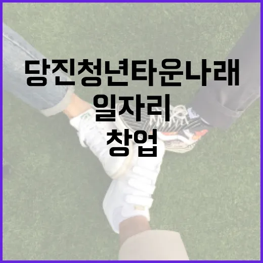 당진 청년타운 나래, 일자리와 창업 지원의 중심지로 재탄생