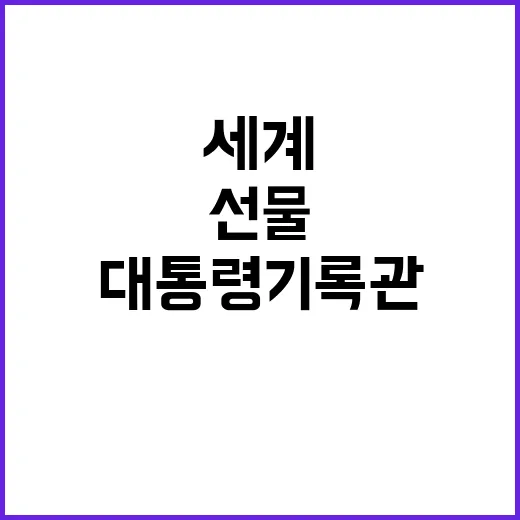 세종 대통령기록관, 세계 외교 선물의 보고