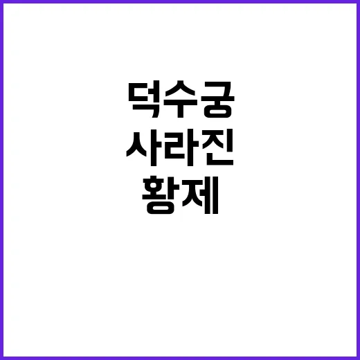 사라진 황제의 꿈, 덕수궁에서 만나다