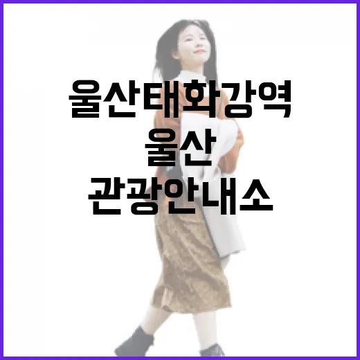 울산 태화강역 관광안내소에서 만나는 울산 여행