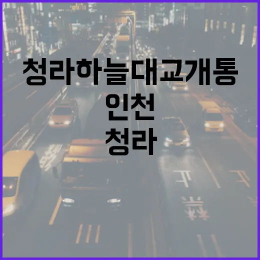 청라하늘대교 개통, 인천 교통 혁신의 새 장