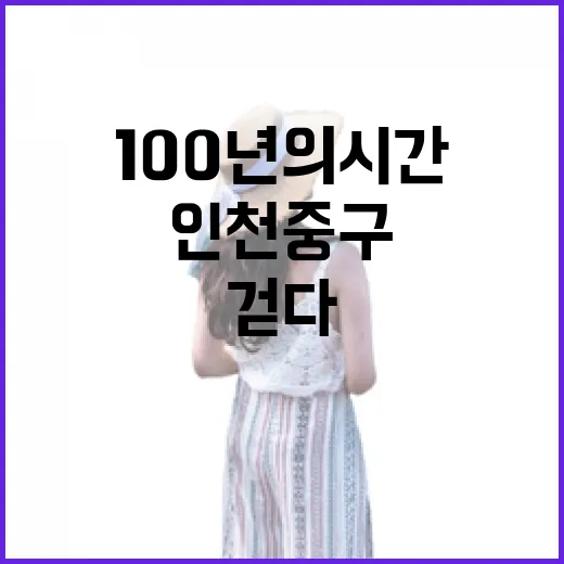 인천 중구, 100년의 시간 속을 걷다