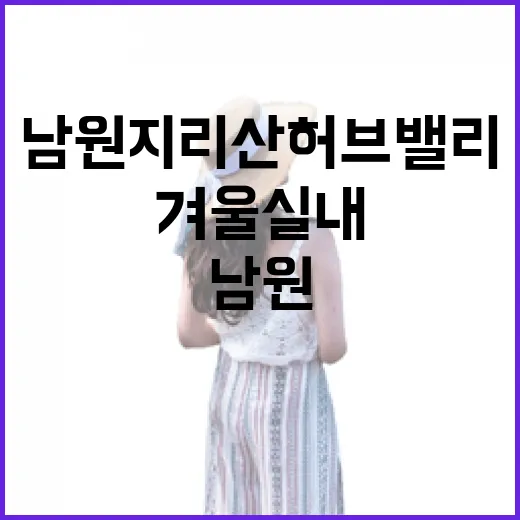 남원 지리산 허브밸리, 겨울 실내 가족 나들이 명소