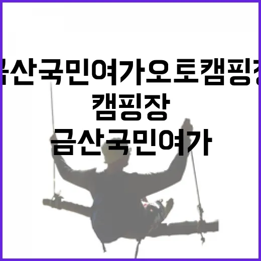 금산 국민여가오토캠핑장, 자연과 힐링의 명소