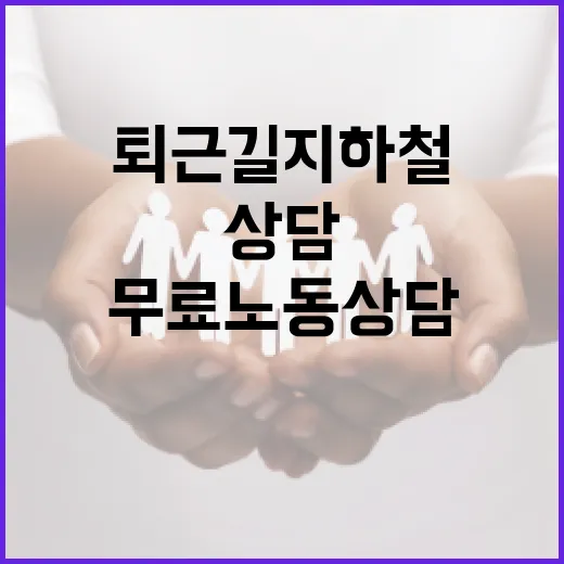퇴근길 지하철서 만나는 무료 노동상담