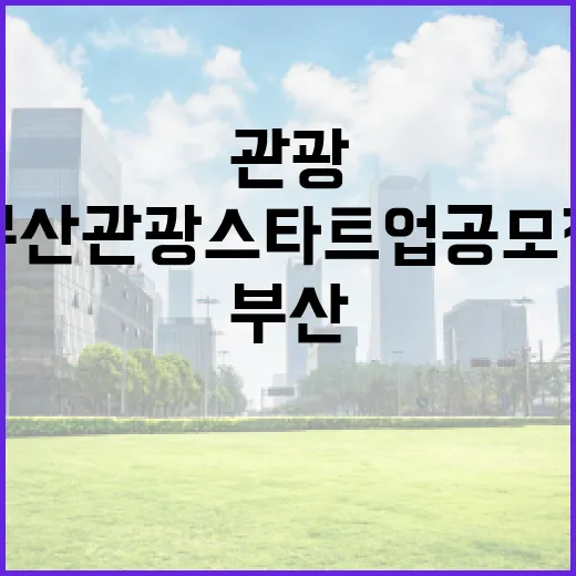 부산관광 스타트업 공모전, 혁신 창업가 도전장