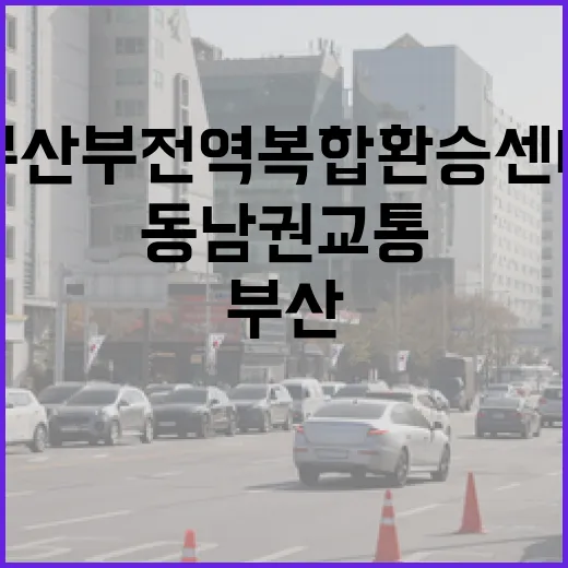부산 부전역 복합환승센터, 동남권 교통 중심지로 도약