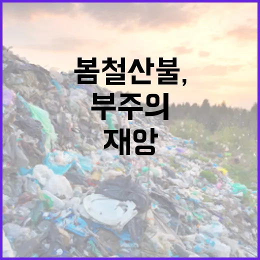 봄철 산불, 작은 부주의가 큰 재앙으로