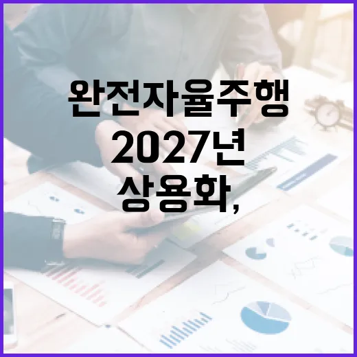 2027년 완전자율주행 상용화, 모빌리티 혁신 가속