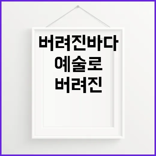 버려진 바다 자원, 예술로 되살리다