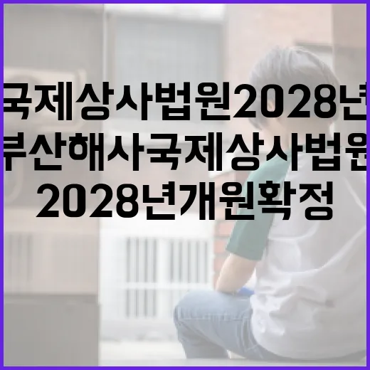 부산해사국제상사법원 2028년 개원 확정