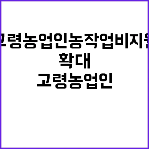 고령농업인 농작업비 지원 대폭 확대