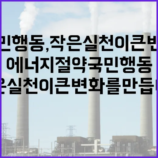에너지 절약 국민행동, 작은 실천이 큰 변화를 만듭니다
