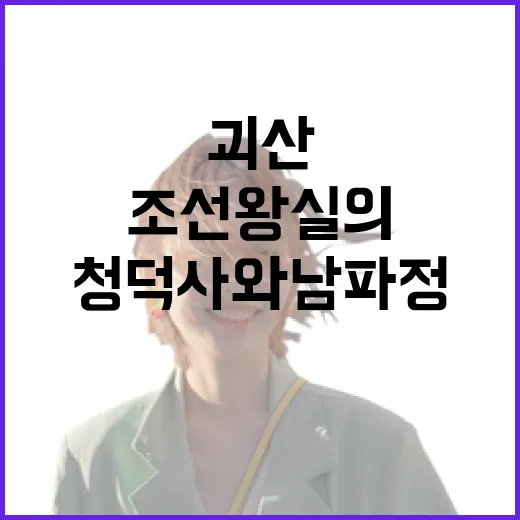 괴산 청덕사와 남파정, 조선 왕실의 숨결