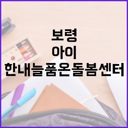 보령 한내늘품 온돌봄센터, 아이 돌봄 새 기준
