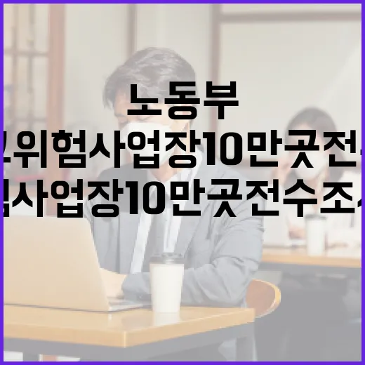 노동부, 산재 고위험사업장 10만곳 전수조사 착수