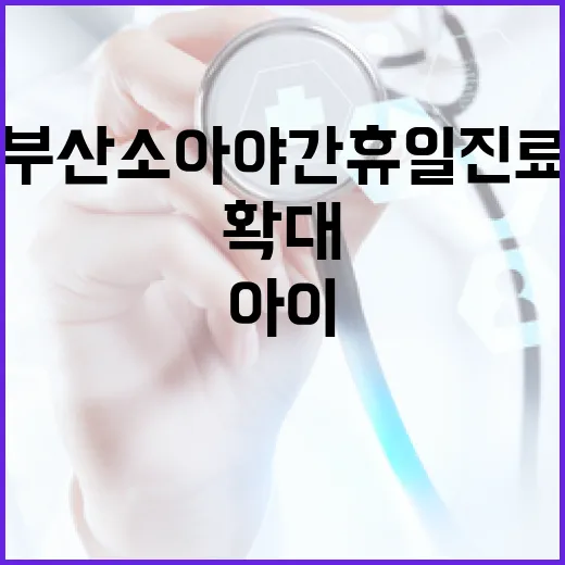 부산 소아 야간 휴일 진료 확대, 아이 건강 지킨다