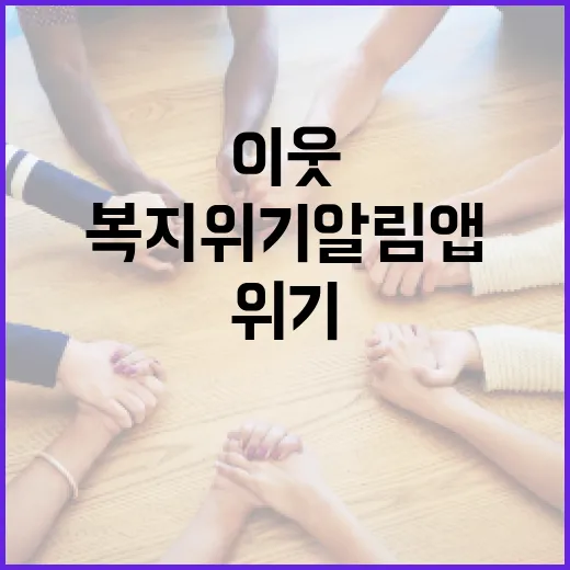 복지위기 알림 앱으로 이웃과 나를 지키세요