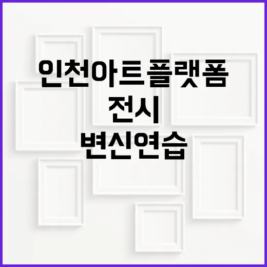 인천아트플랫폼 변신 연습 전시 관람기