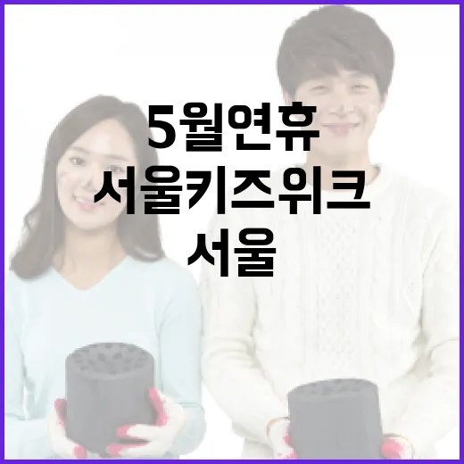 서울 키즈위크 5월 연휴 가족 나들이 총정리