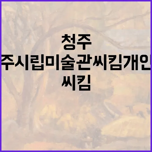 청주시립미술관 씨킴…