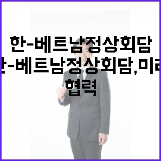 한-베트남 정상회담, 미래 협력 청사진 제시