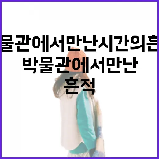 창원대 박물관에서 만난 시간의 흔적