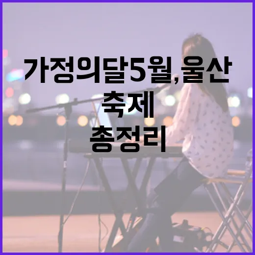 가정의 달 5월, 울산 문화축제 총정리