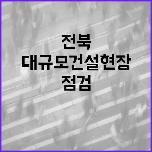 전북, 대규모 건설현장 안전점검 강화