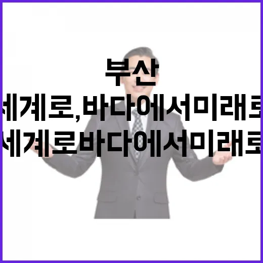부산서 세계로, 바다에서 미래로 나아가다