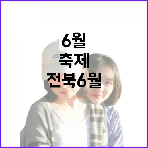 전북 6월, 여름 맞이 축제 총집합