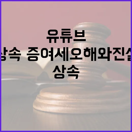 유튜브 속 상속·증여세 오해와 진실
