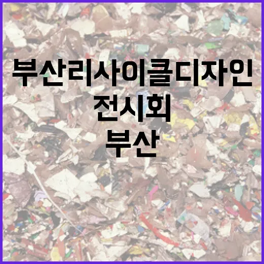 부산 리사이클 디자인 전시회, 친환경 미래를 그리다