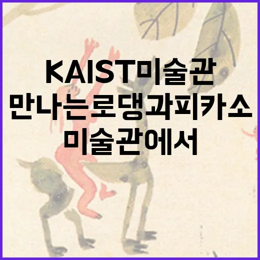 KAIST 미술관에서 만나는 로댕과 피카소의 예술세계