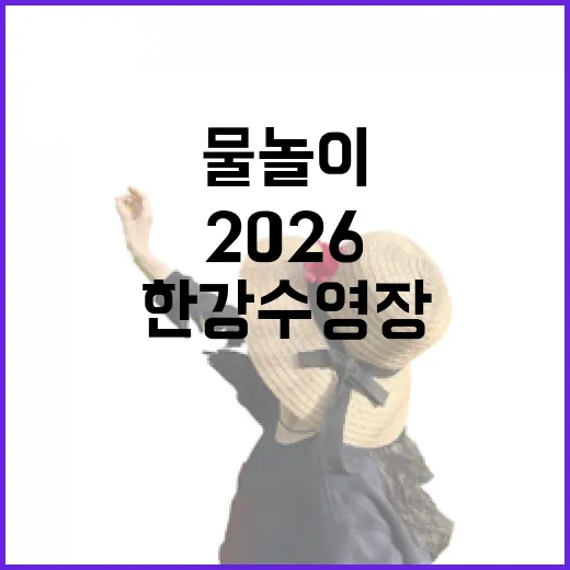 2026 한강 수영장·물놀이장 6곳 개장, 낮밤 물놀이 즐기세요